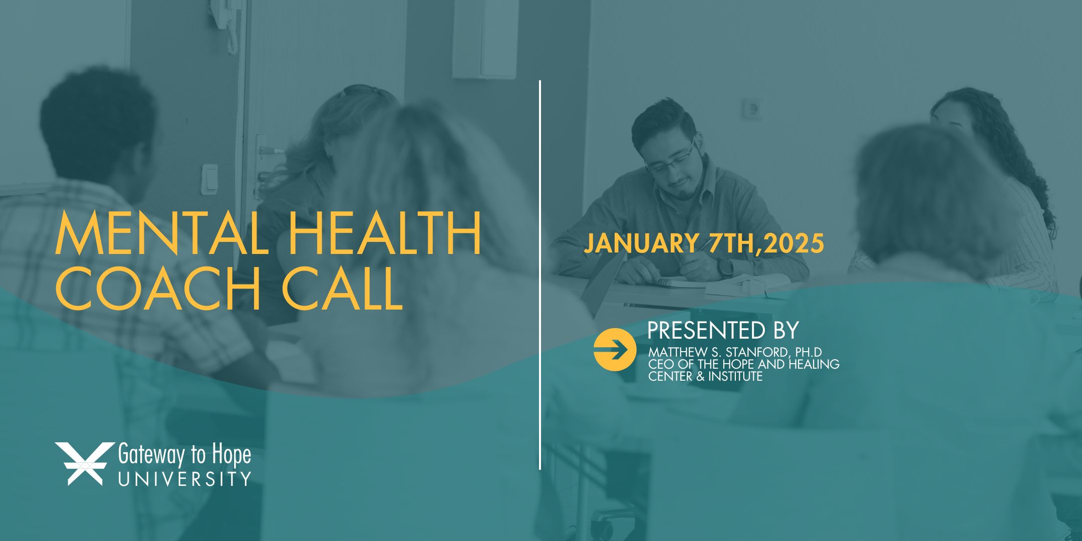 A promotional banner for the Mental Health Coach Call event taking place on Tuesday, January 7th, 2025, presented by Gateway to Hope University. The design features a teal and gold theme with a professional setting in the background. Dr. Matthew S. Stanford, CEO of the Hope and Healing Center & Institute, will introduce the new online Mental Health Coach courses. The event invites attendees to learn, connect, and explore the latest resources for mental health coaching.